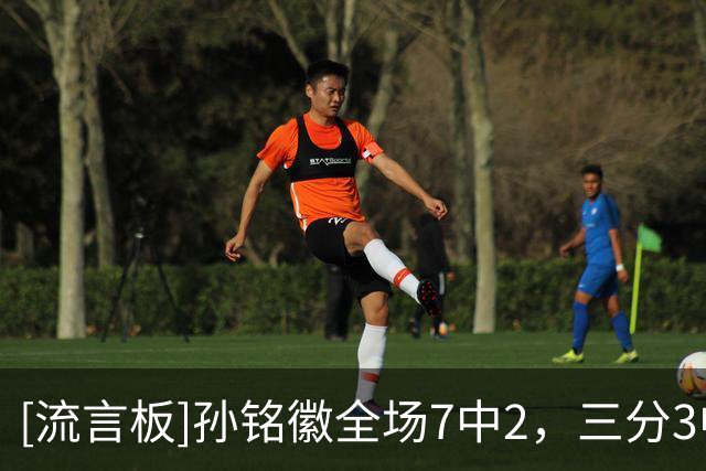 [流言板]孙铭徽全场7中2，三分3中1得到7分1篮板9助攻1抢断
